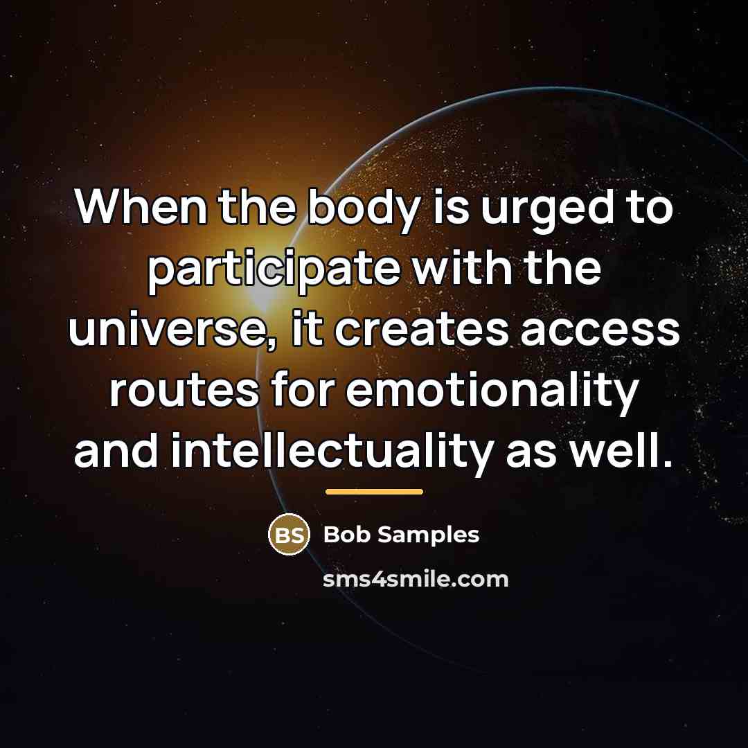 “When the body is urged to participate with the universe,…” quote by Bob Samples