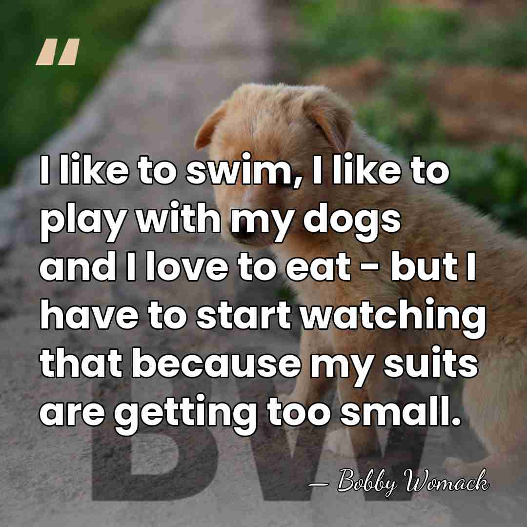 I like to swim, I like to play with my dogs and&hellip; - Bobby Womack