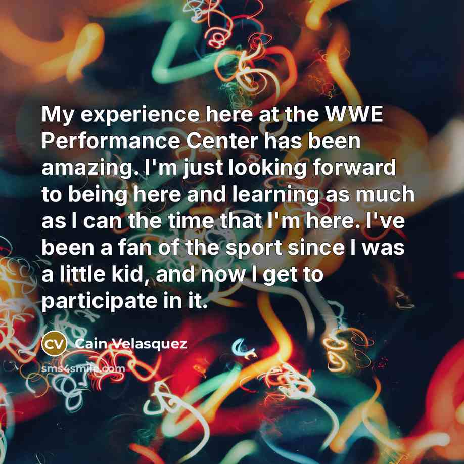 “My experience here at the WWE Performance Center has been…” quote by Cain Velasquez