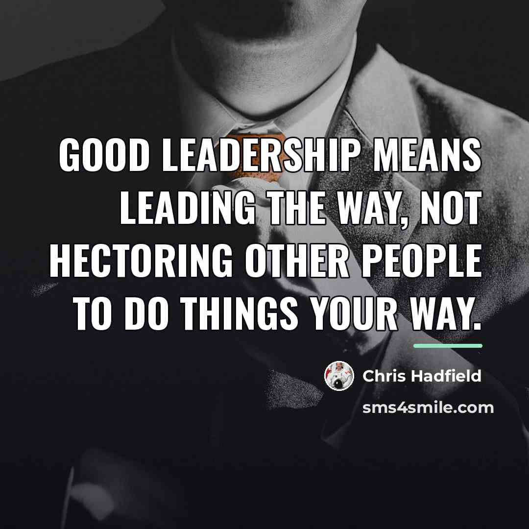 “Good leadership means leading the way, not hectoring other people…” quote by Chris Hadfield