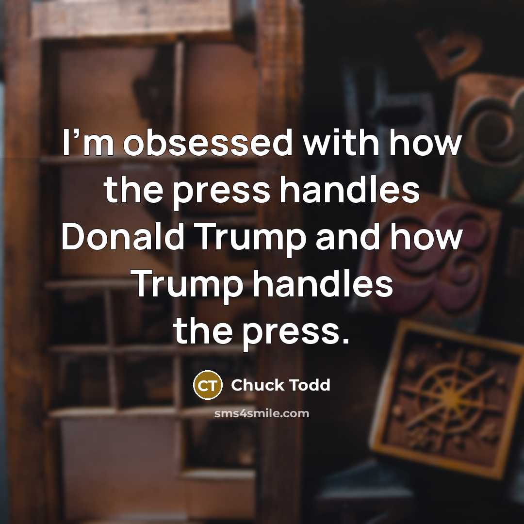“I'm obsessed with how the press handles Donald Trump and how Trump handles the press.” quote by Chuck Todd