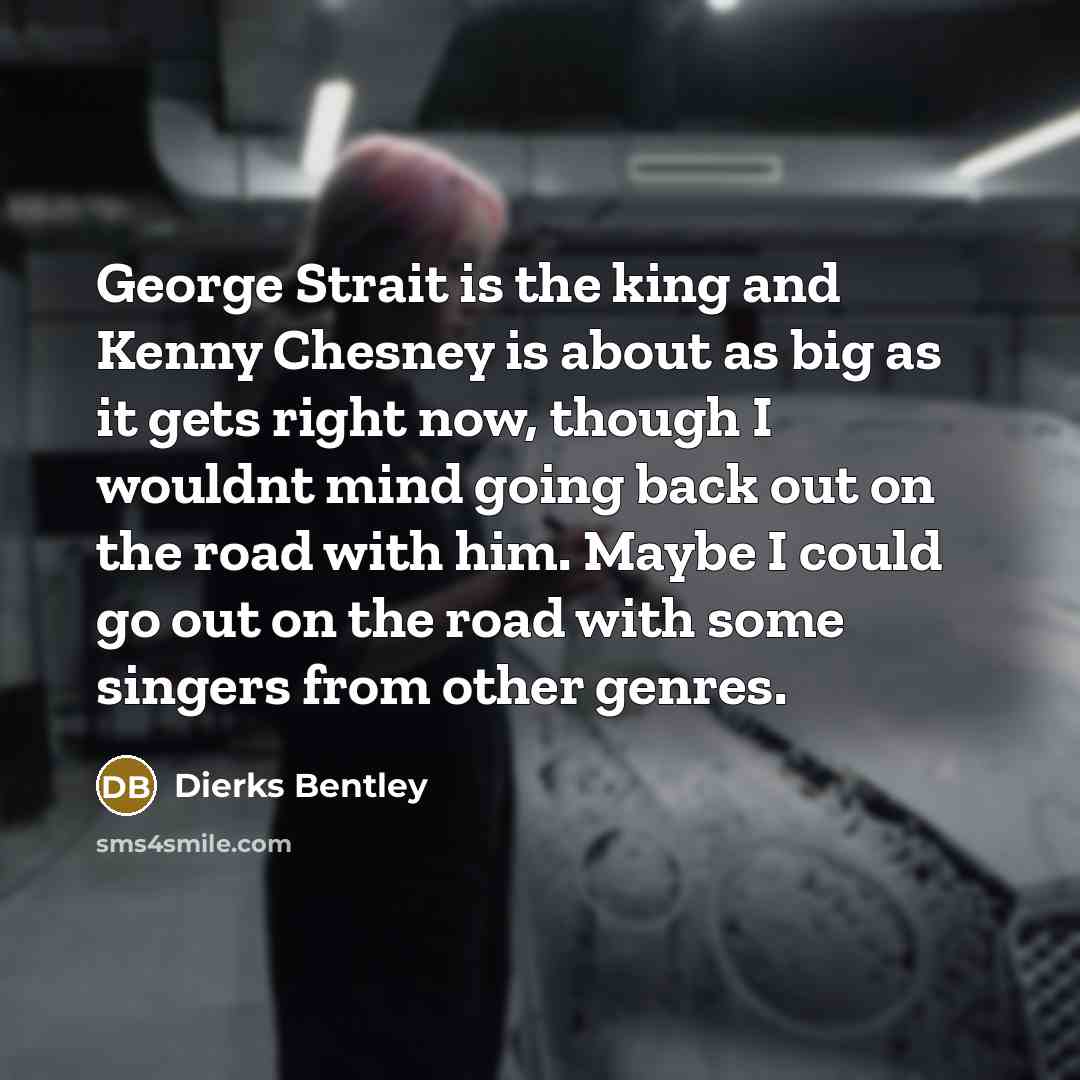“George Strait is the king and Kenny Chesney is about…” quote by Dierks Bentley