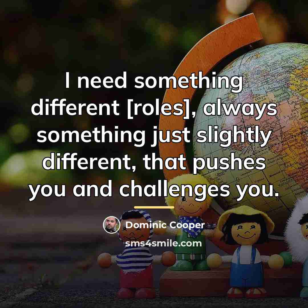 “I need something different [roles], always something just slightly different,…” quote by Dominic Cooper