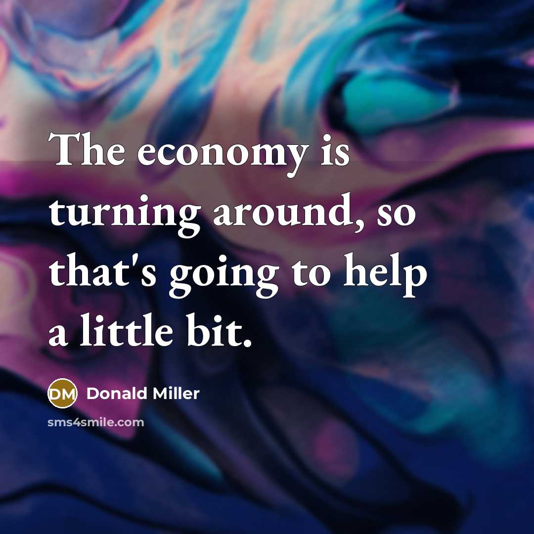“The economy is turning around, so that's going to help…” quote by Donald Miller