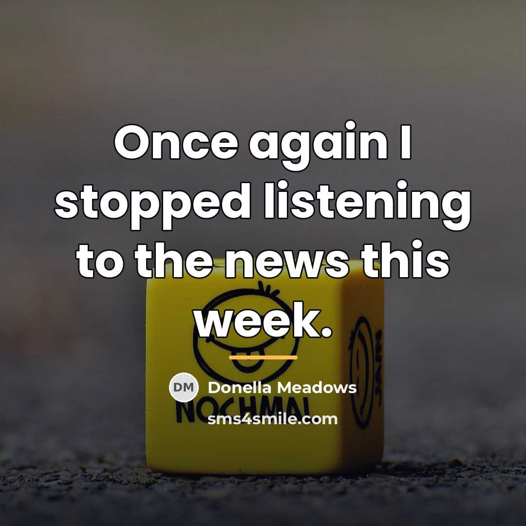 “Once again I stopped listening to the news this week.…” quote by Donella Meadows