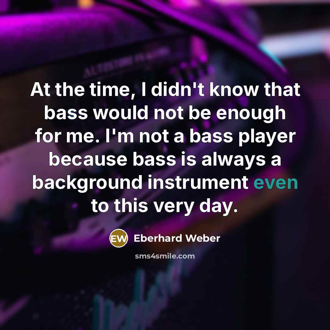 “At the time, I didn't know that bass would not…” quote by Eberhard Weber