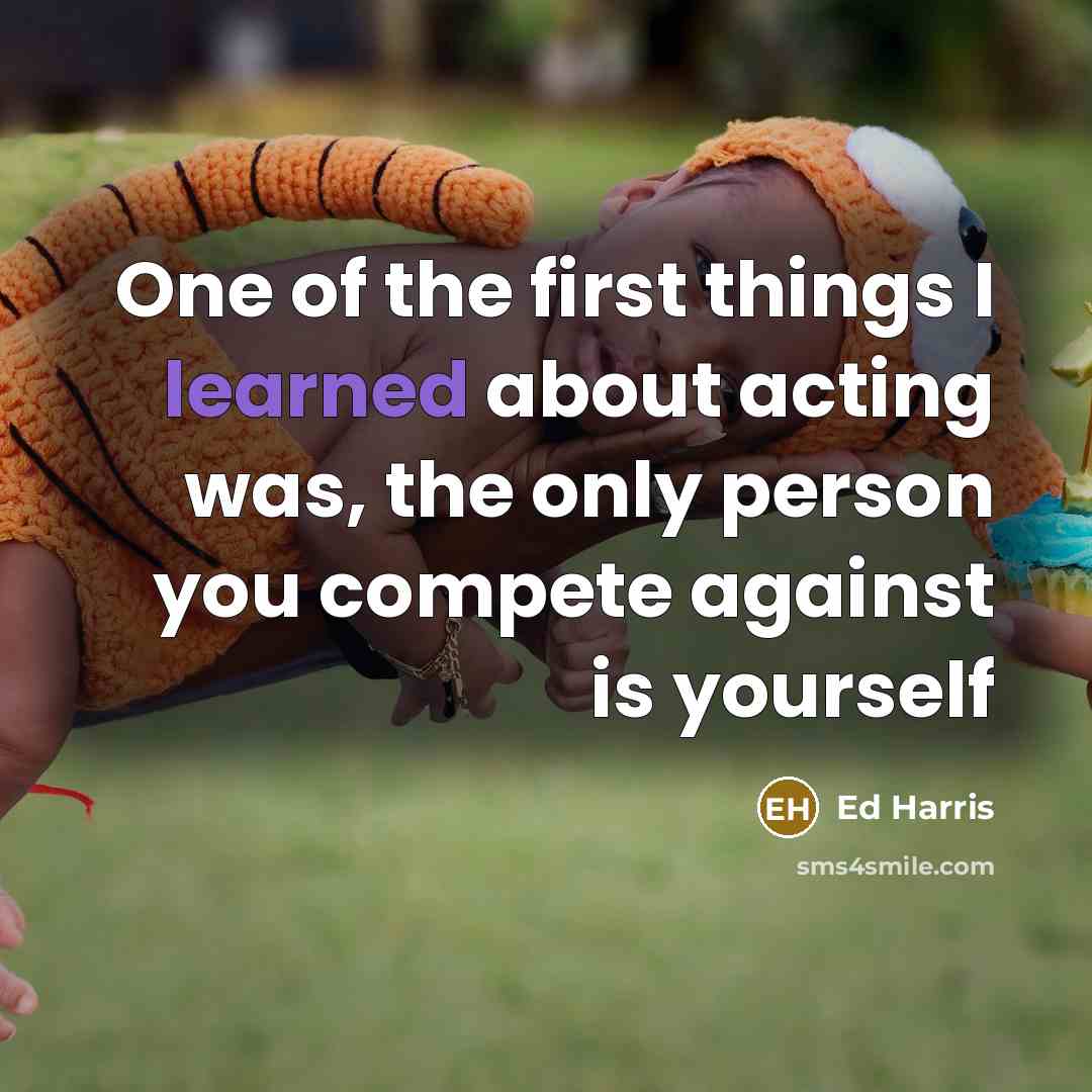 “One of the first things I learned about acting was,…” quote by Ed Harris