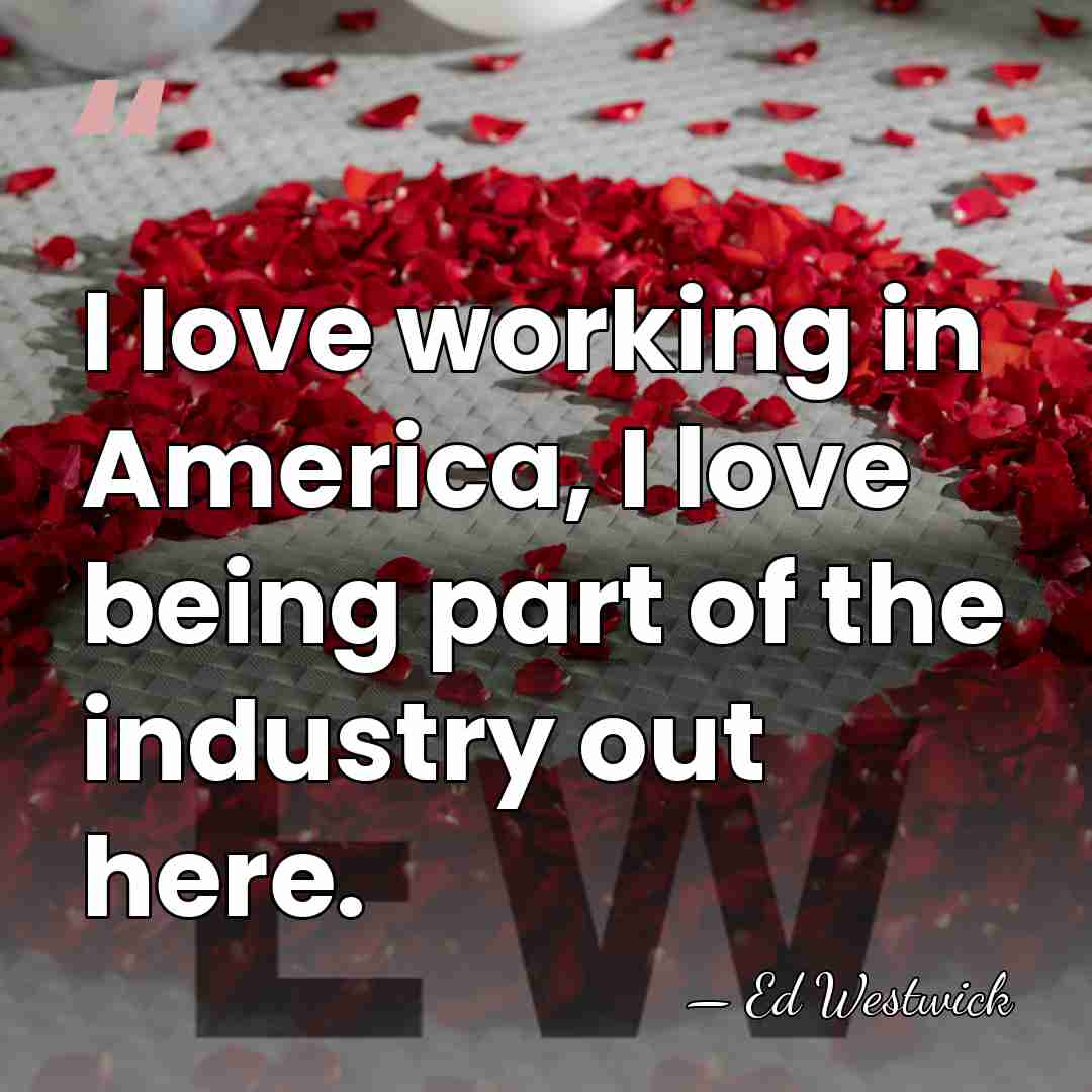 I love working in America, I love being part of the industry&hellip; - Ed Westwick