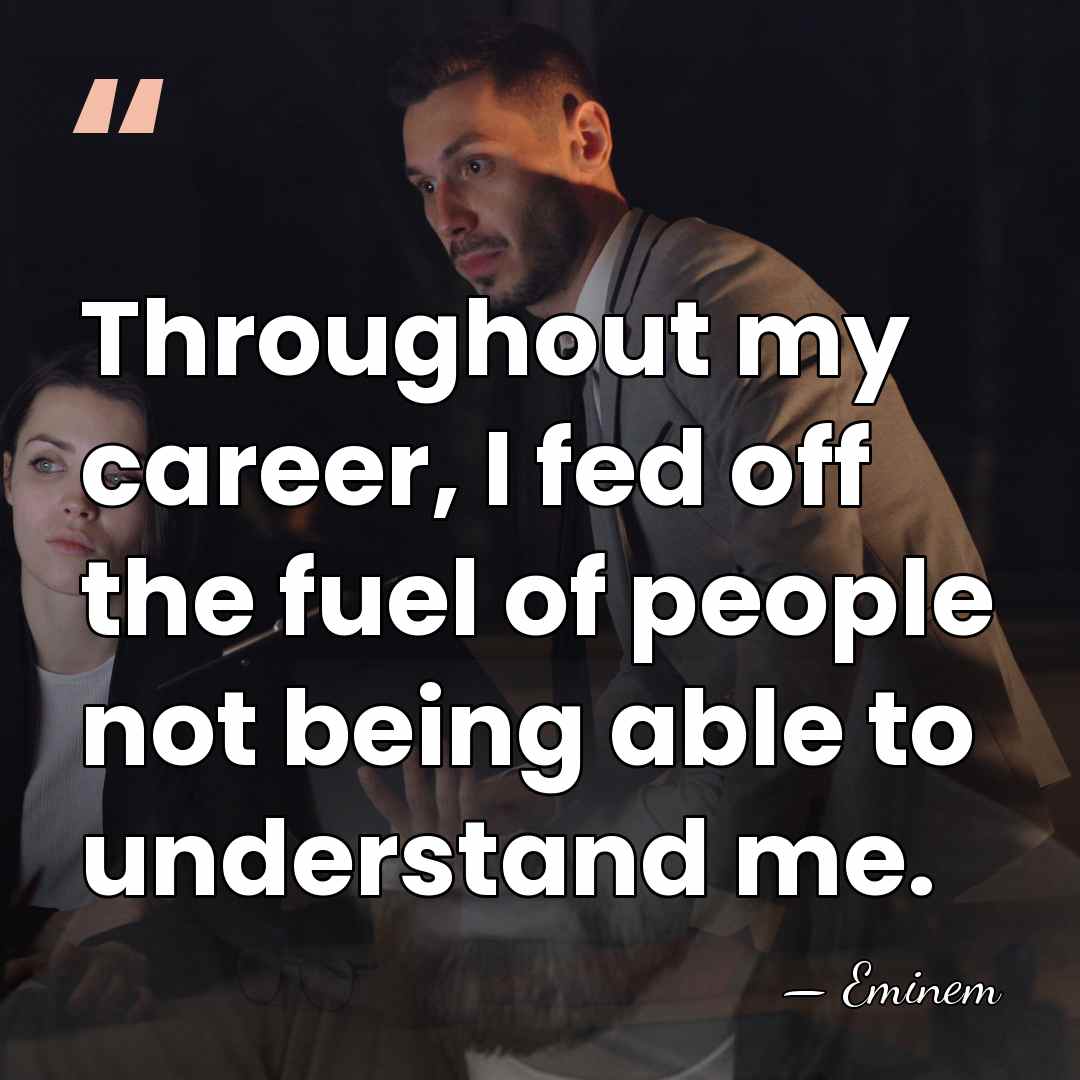 Throughout my career, I fed off the fuel of people not being&hellip; - Eminem