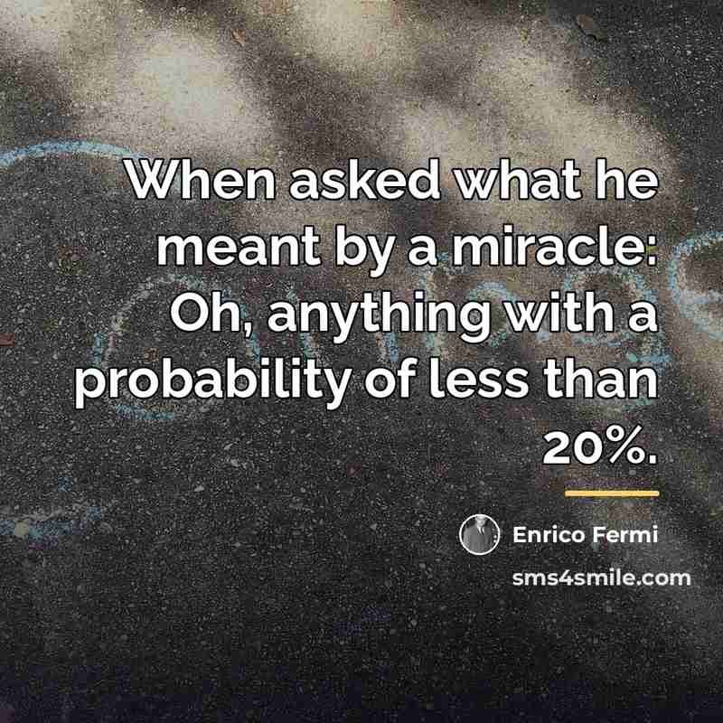 “When asked what he meant by a miracle: Oh, anything…” quote by Enrico Fermi