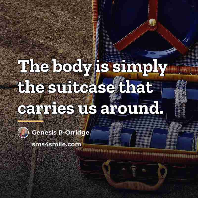 “The body is simply the suitcase that carries us around.…” quote by Genesis P-Orridge