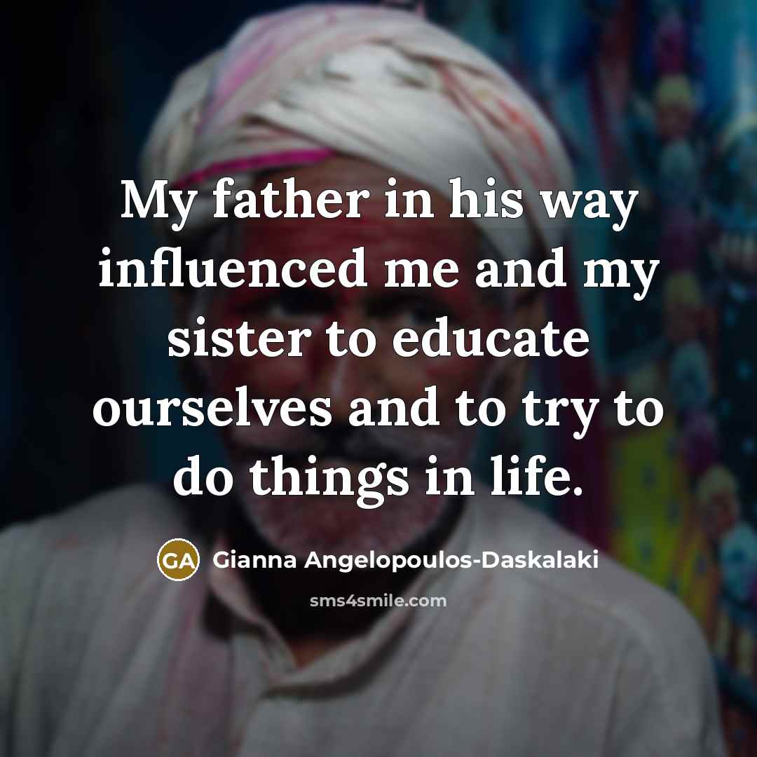 “My father in his way influenced me and my sister…” quote by Gianna Angelopoulos-Daskalaki