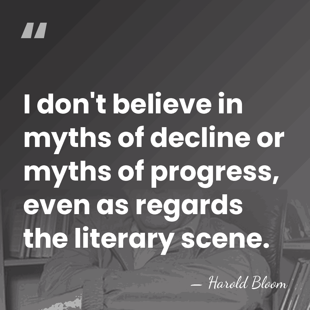 I don't believe in myths of decline or myths of progress, even&hellip; - Harold Bloom