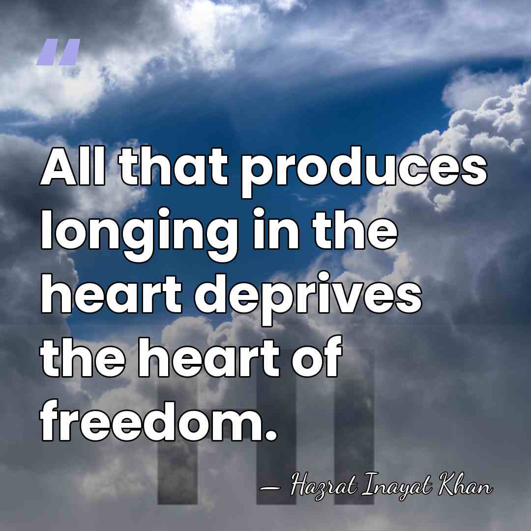 All that produces longing in the heart deprives the heart of freedom. - Hazrat Inayat Khan