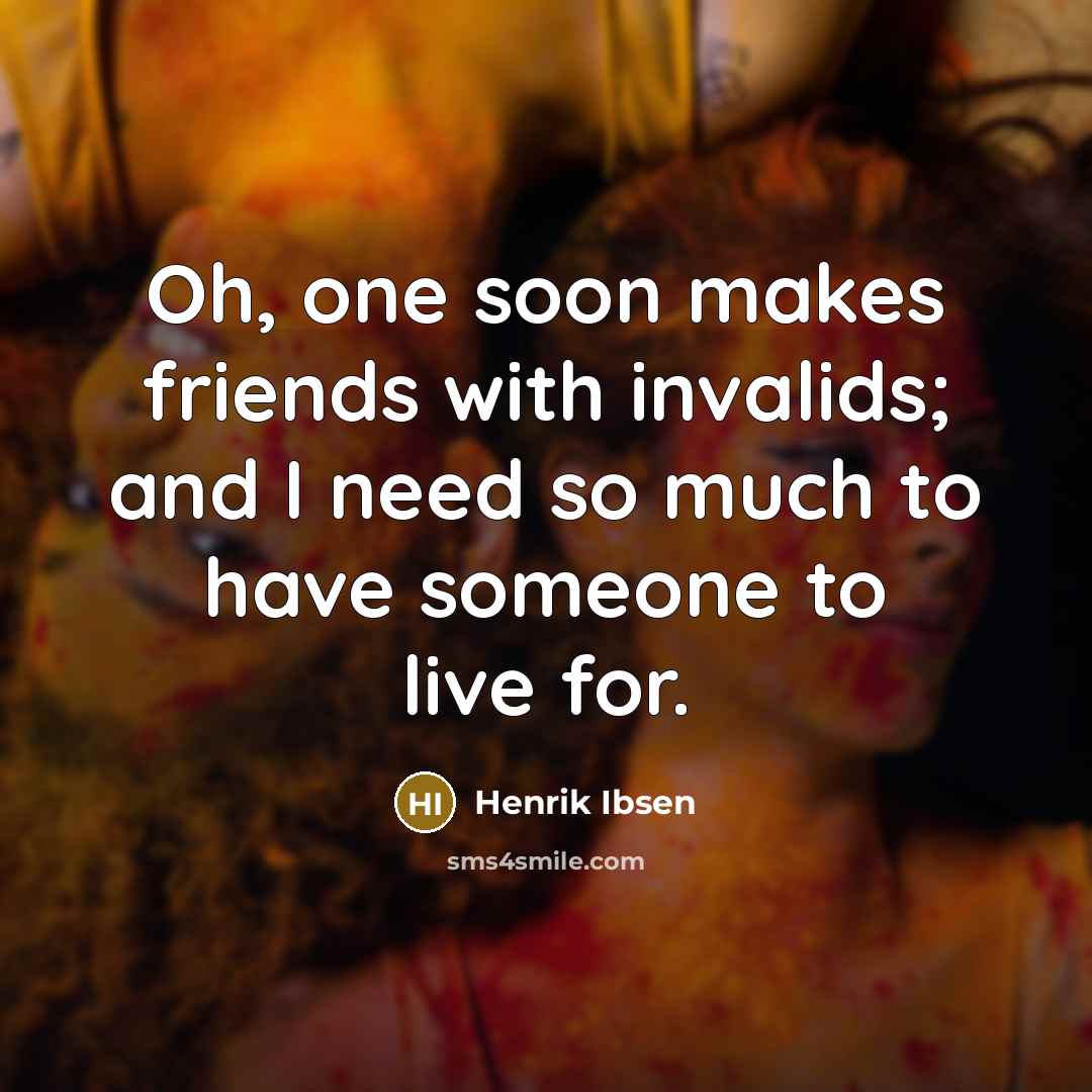 “Oh, one soon makes friends with invalids; and I need…” quote by Henrik Ibsen