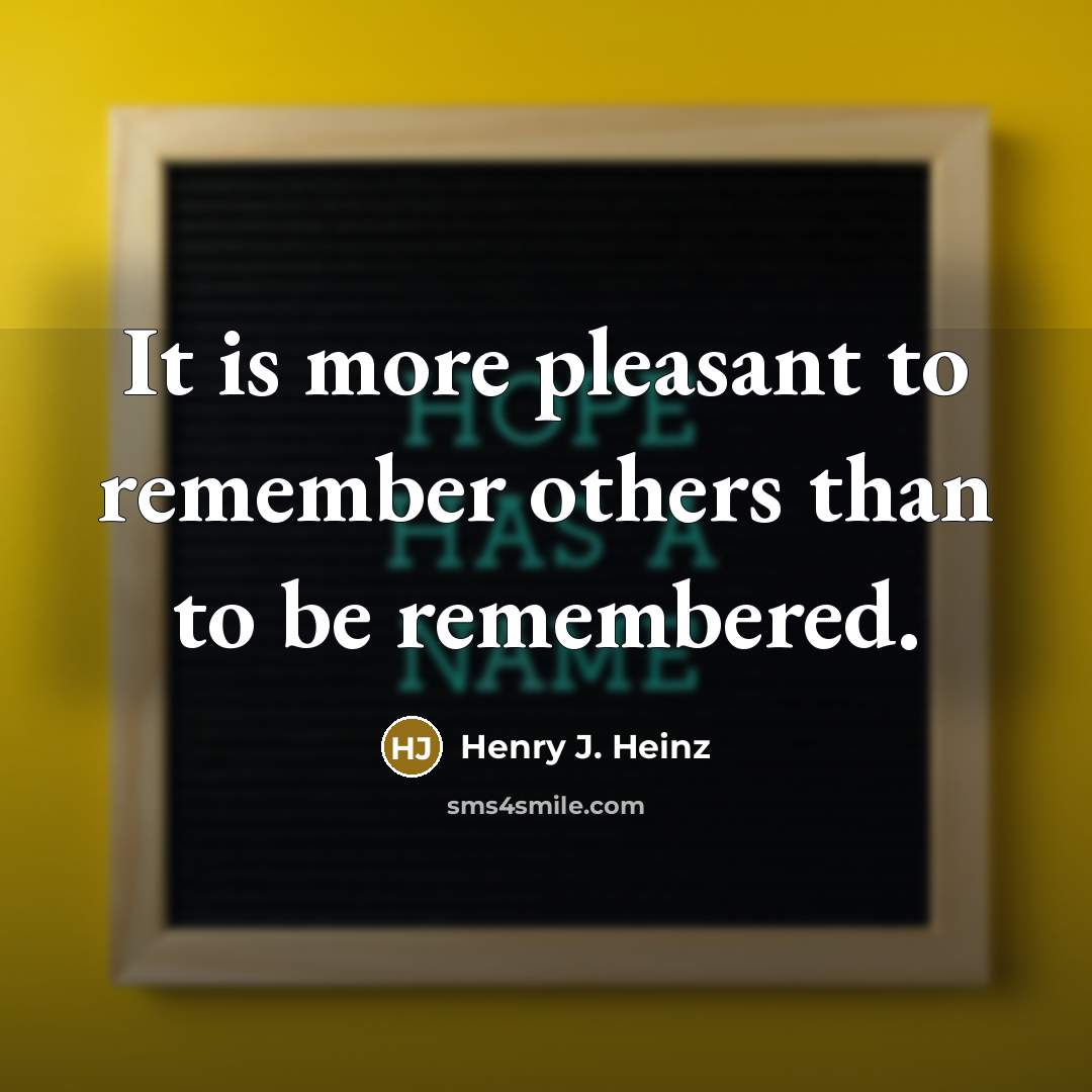 “It is more pleasant to remember others than to be…” quote by Henry J. Heinz