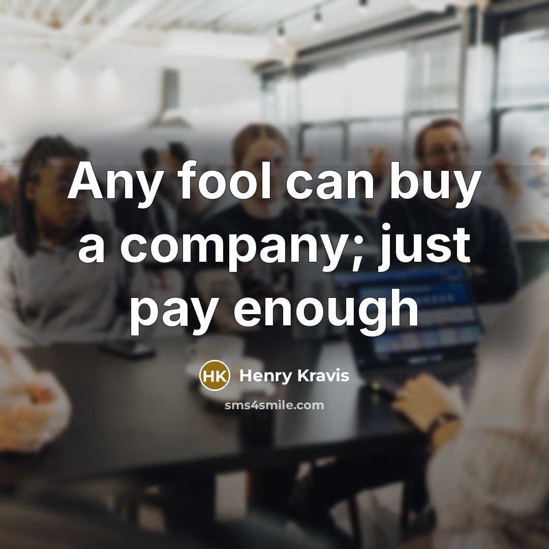 “Any fool can buy a company; just pay enough…” quote by Henry Kravis