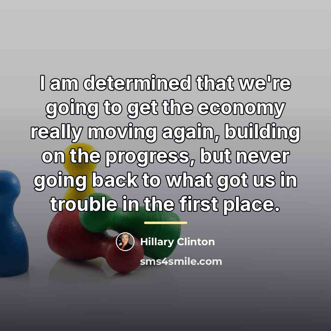 “I am determined that we're going to get the economy…” quote by Hillary Clinton