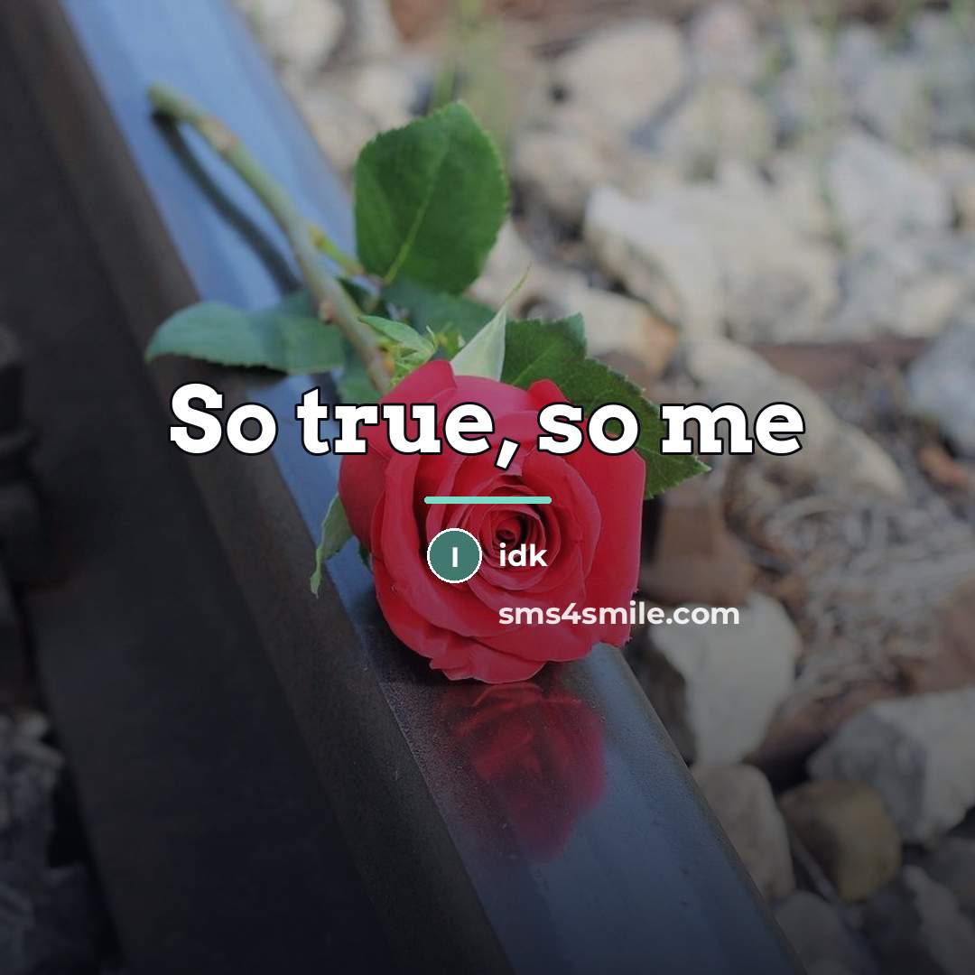 “So true, so me…” quote by Idk