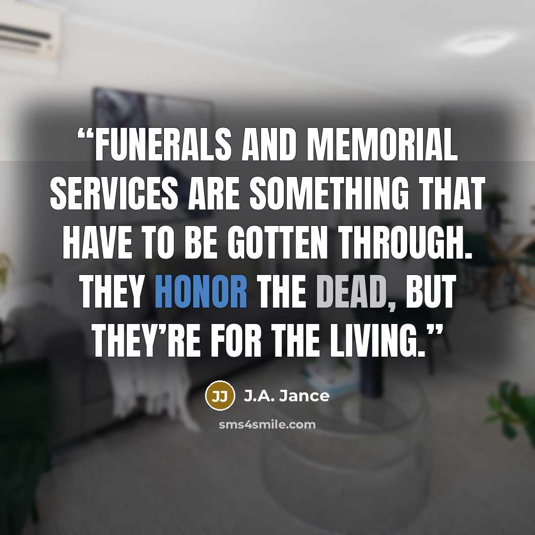 “Funerals and memorial services are something that have to be gotten through. They honor the dead, but they’re for the living.” quote by J.A. Jance