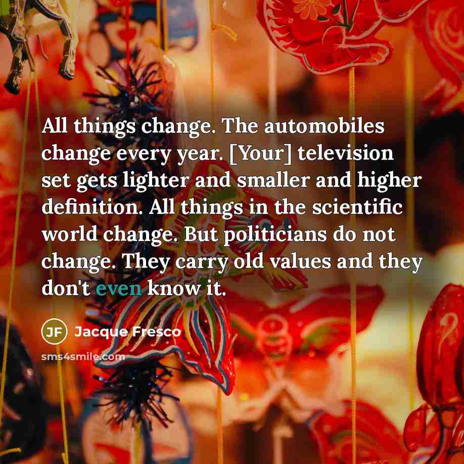 “All things change. The automobiles change every year. [Your] television…” quote by Jacque Fresco