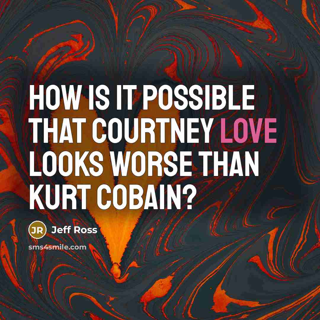 “How is it possible that Courtney Love looks worse than…” quote by Jeff Ross
