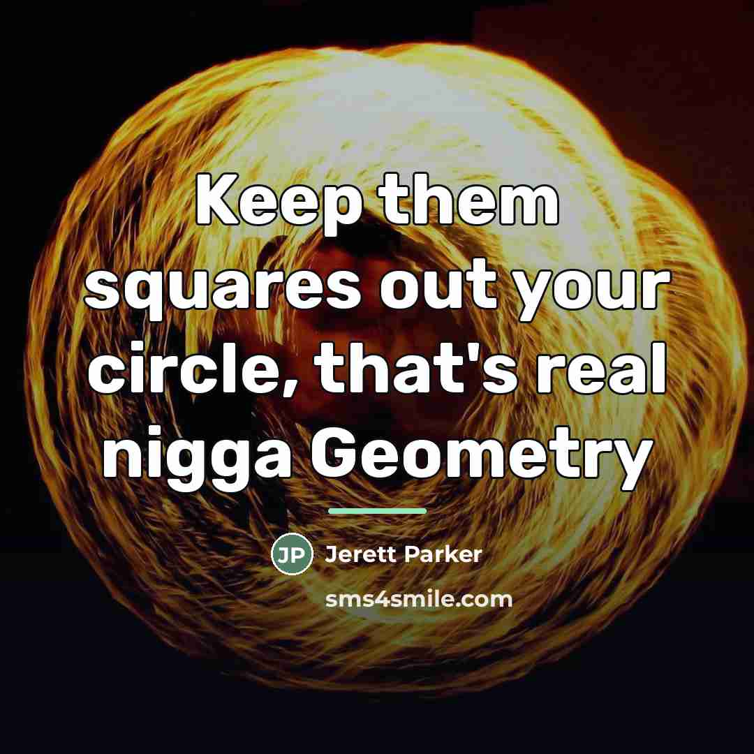 “Keep them squares out your circle, that's real nigga Geometry…” quote by Jerett Parker