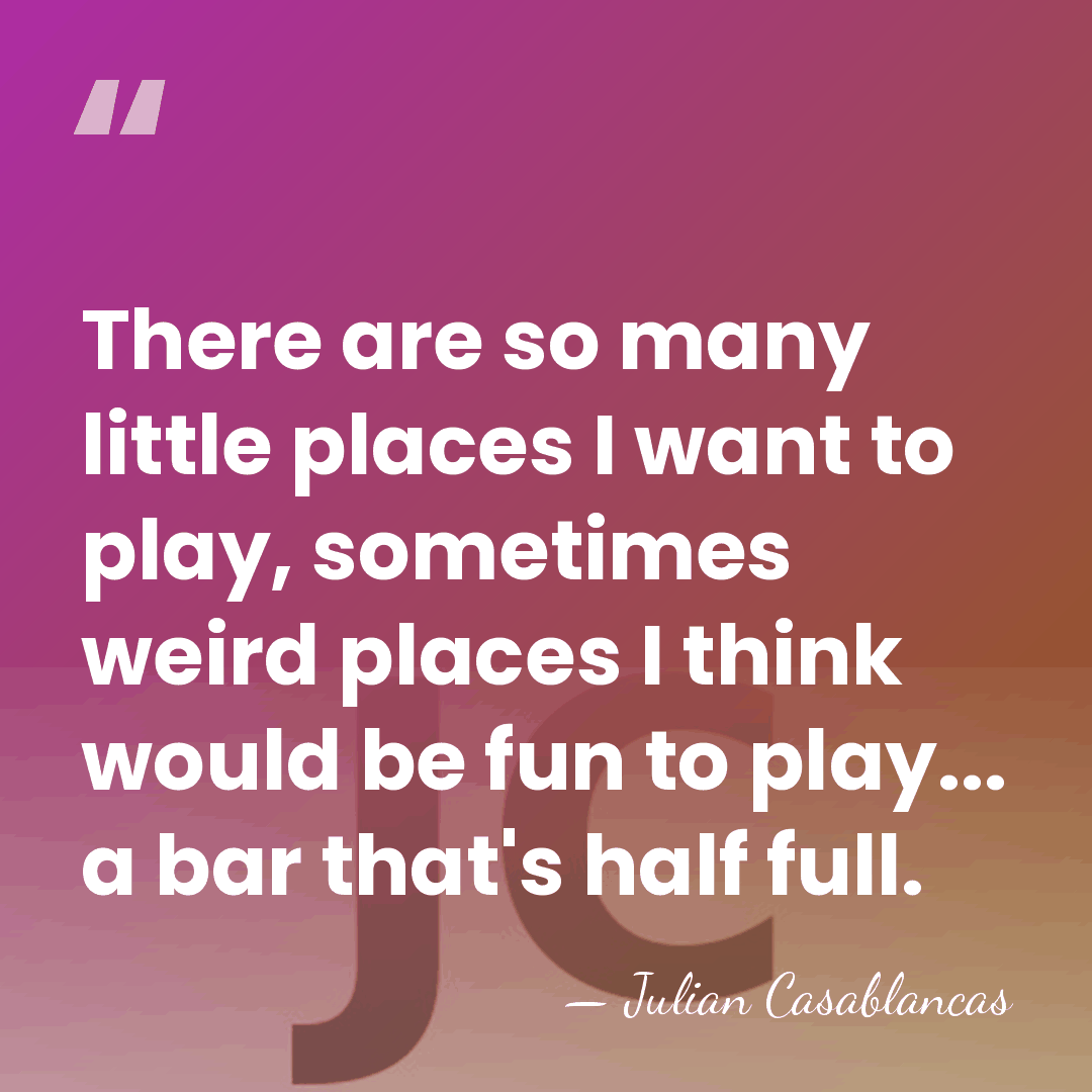 There are so many little places I want to play, sometimes weird&hellip; - Julian Casablancas
