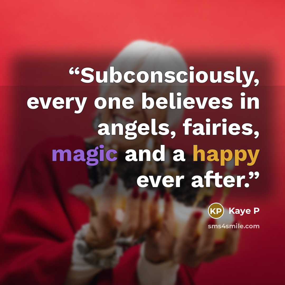 “Subconsciously, every one believes in angels, fairies, magic and a happy ever after.” quote by Kaye P