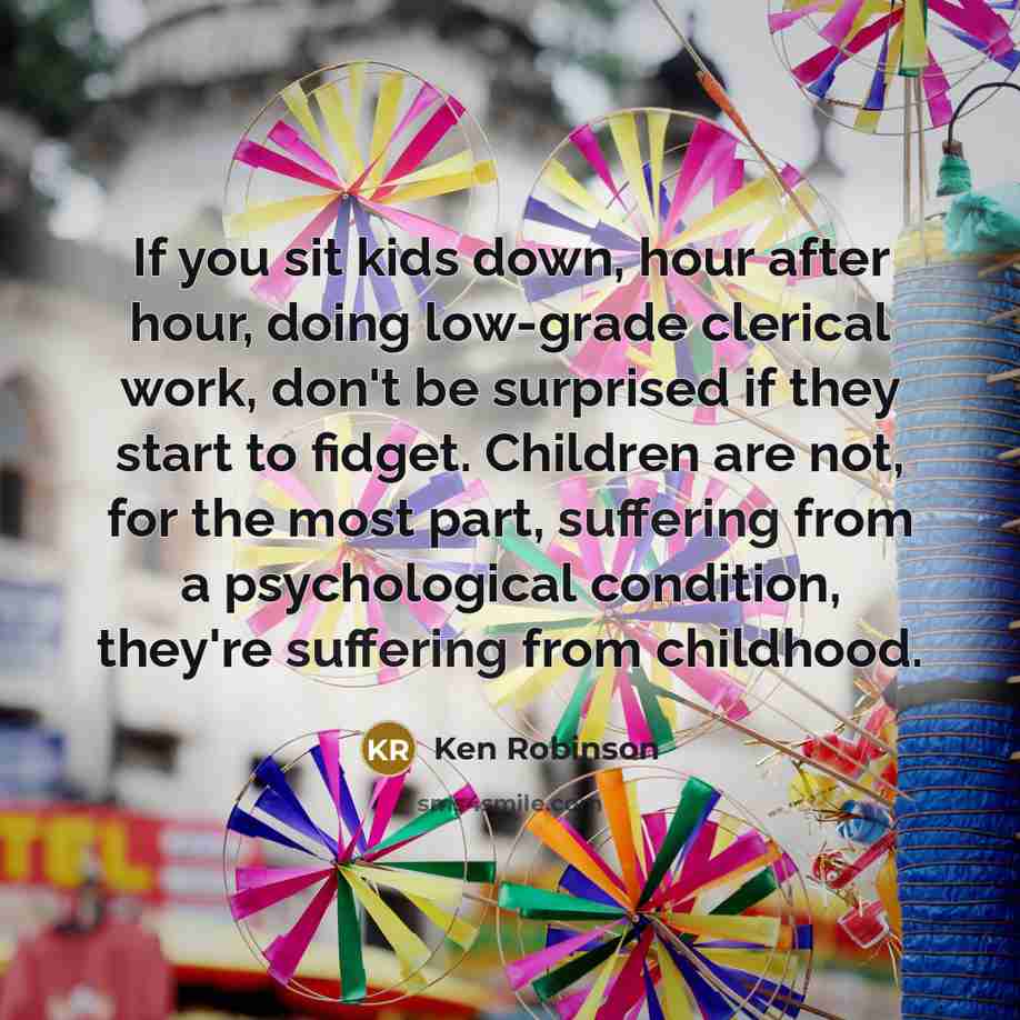 “If you sit kids down, hour after hour, doing low-grade…” quote by Ken Robinson