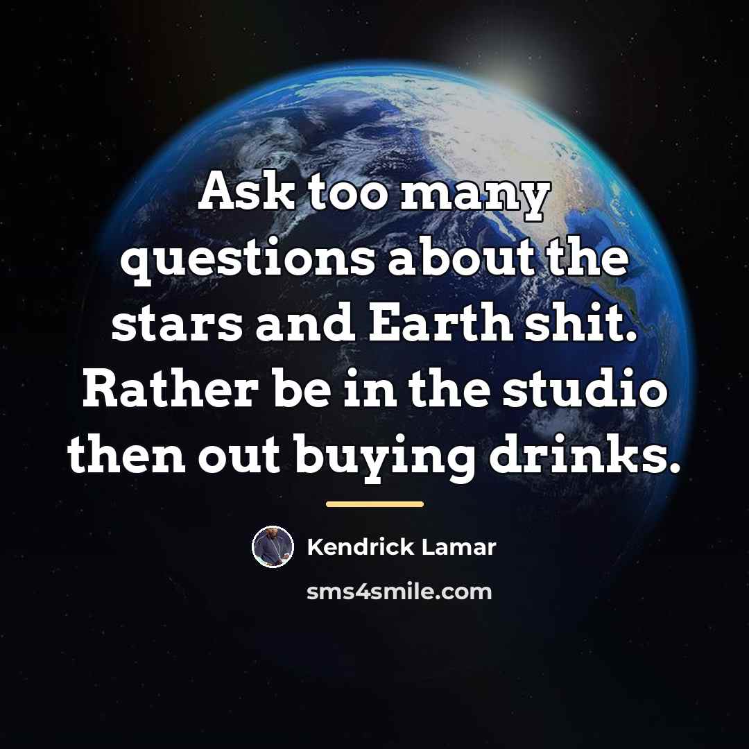 “Ask too many questions about the stars and Earth shit.…” quote by Kendrick Lamar