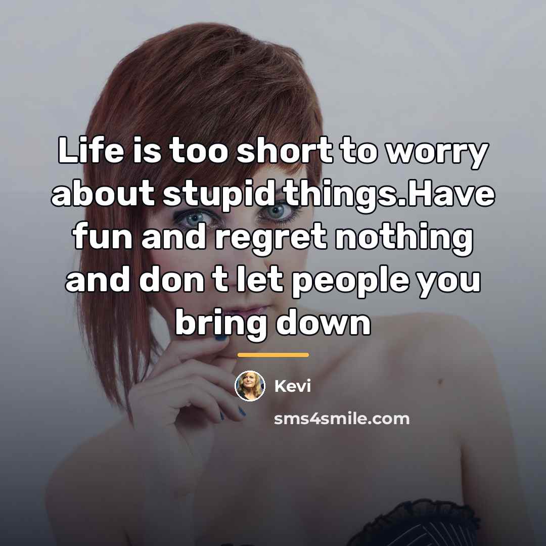“Life is too short to worry about stupid things.Have fun…” quote by Kevi