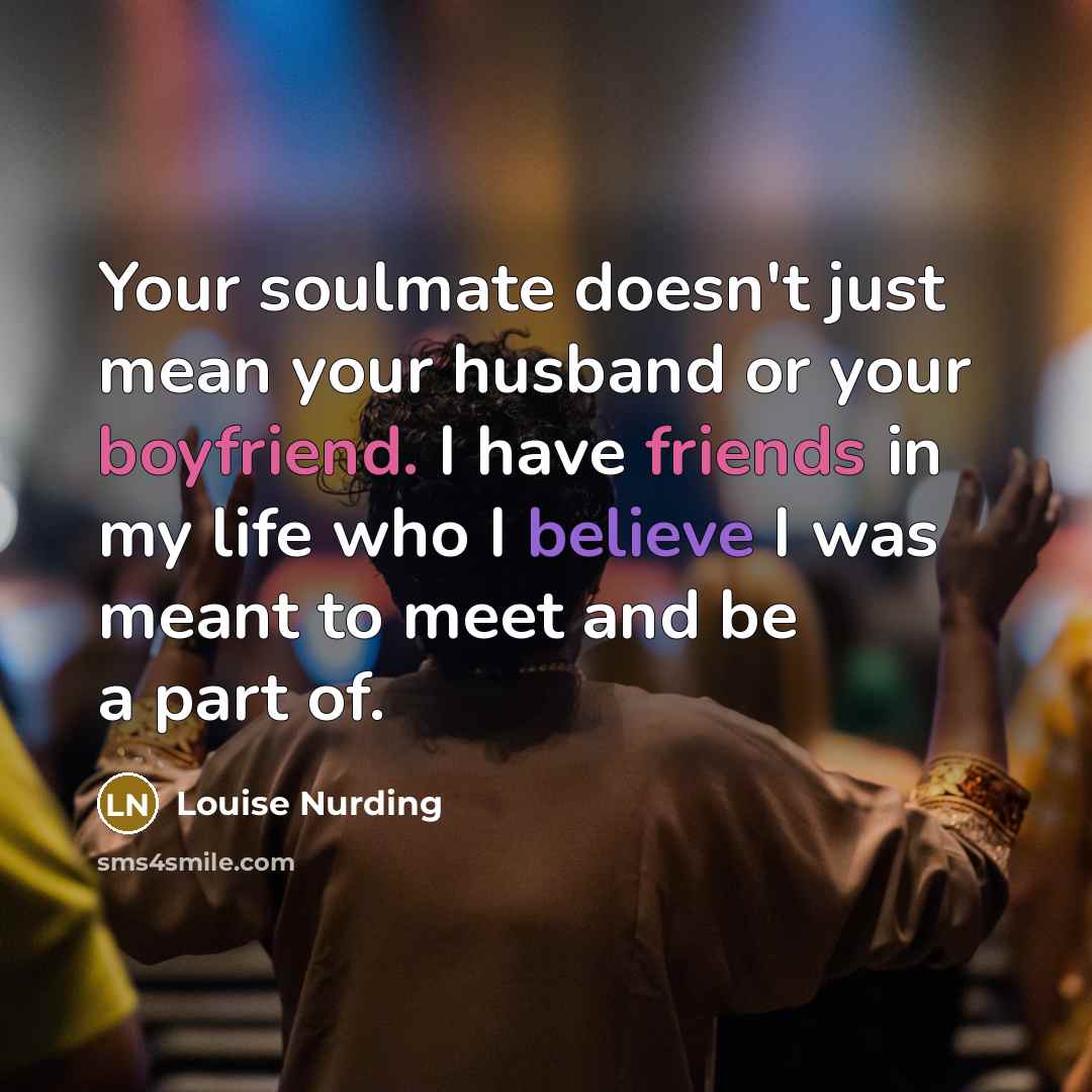 “Your soulmate doesn't just mean your husband or your boyfriend.…” quote by Louise Nurding