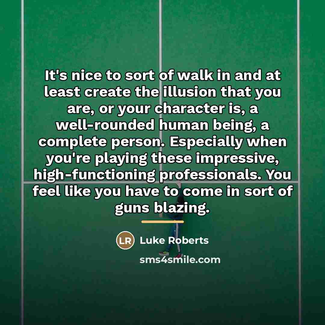 “It's nice to sort of walk in and at least…” quote by Luke Roberts