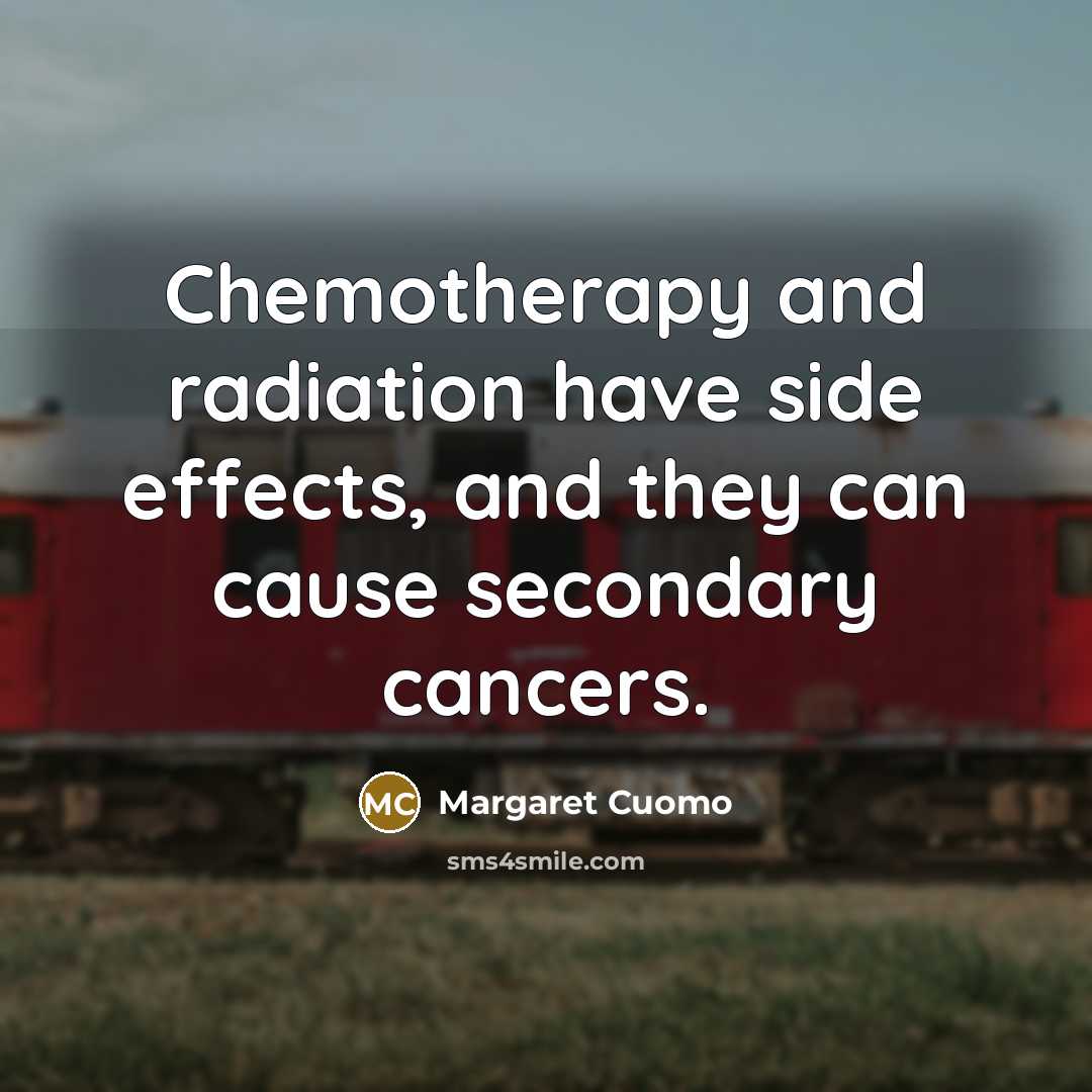 “Chemotherapy and radiation have side effects, and they can cause…” quote by Margaret Cuomo