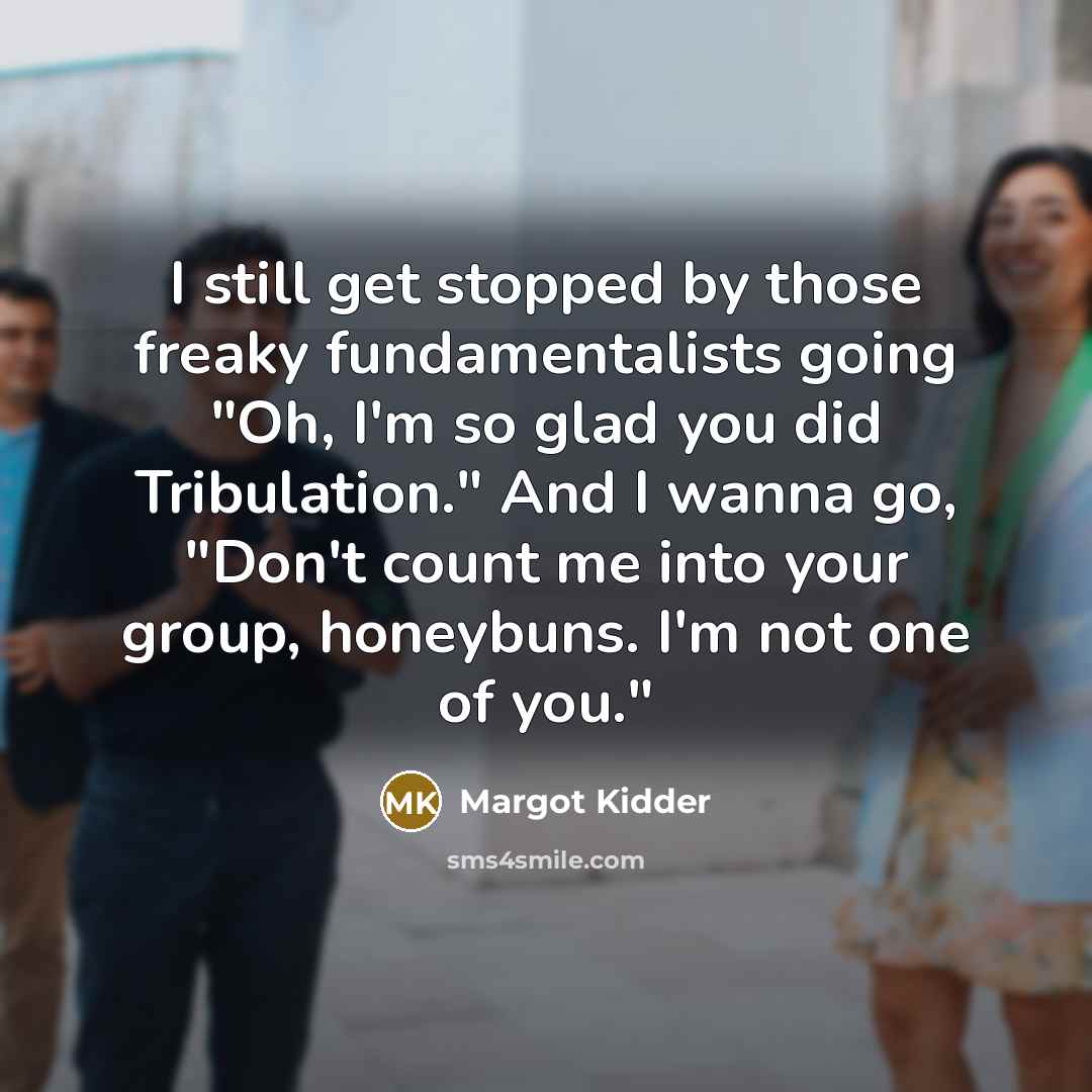 “I still get stopped by those freaky fundamentalists going "Oh,…” quote by Margot Kidder