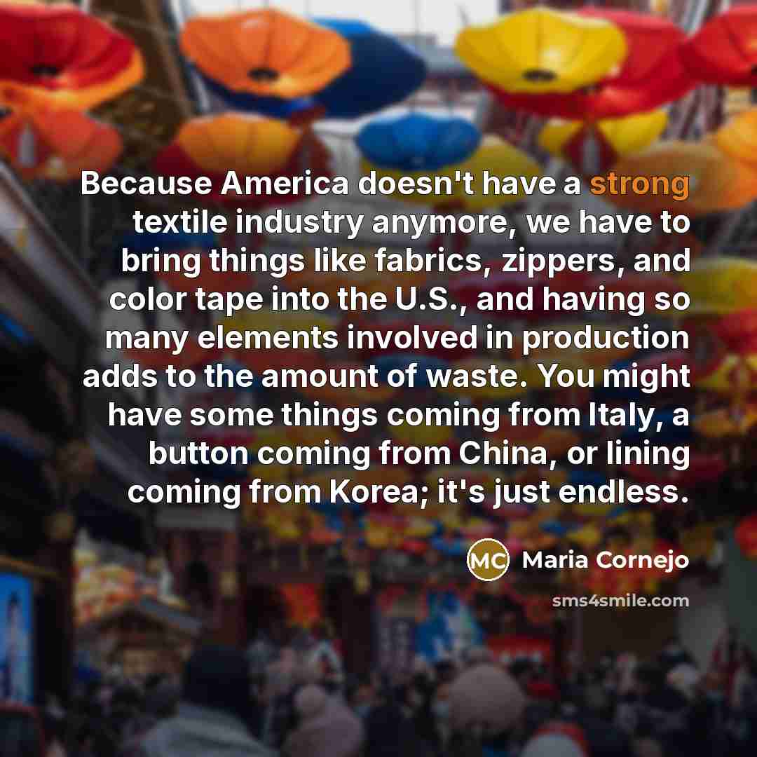“Because America doesn't have a strong textile industry anymore, we…” quote by Maria Cornejo