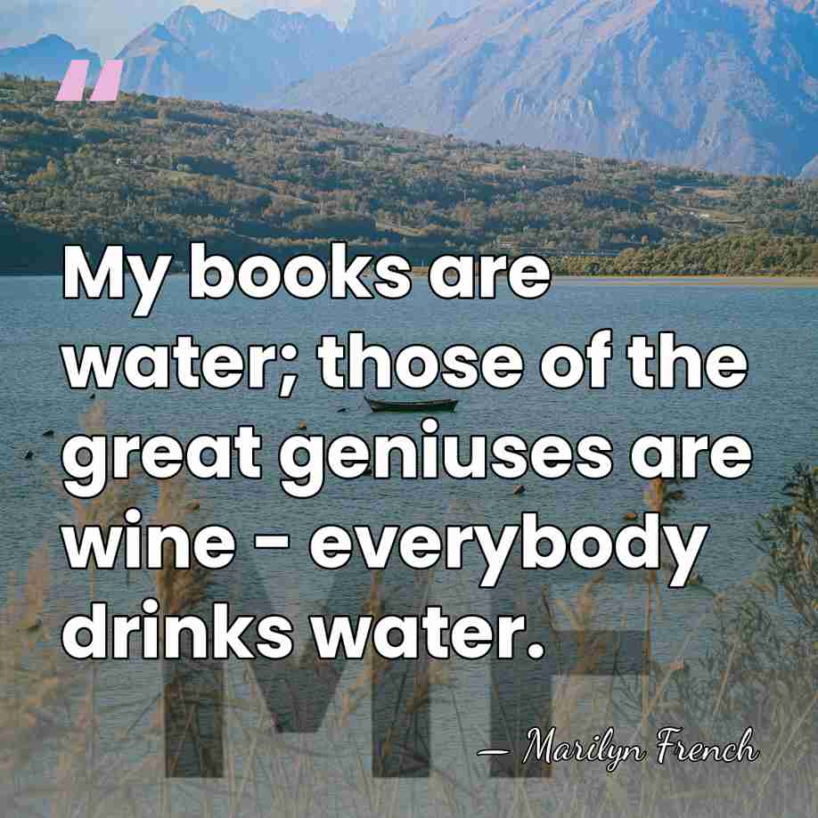 My books are water; those of the great geniuses are wine -&hellip; - Marilyn French