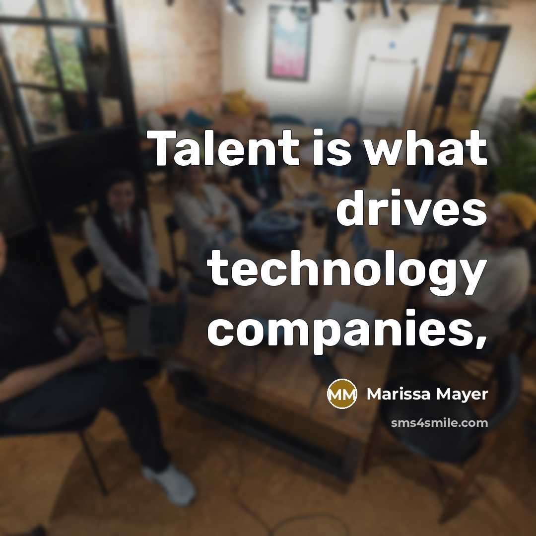 “Talent is what drives technology companies,…” quote by Marissa Mayer