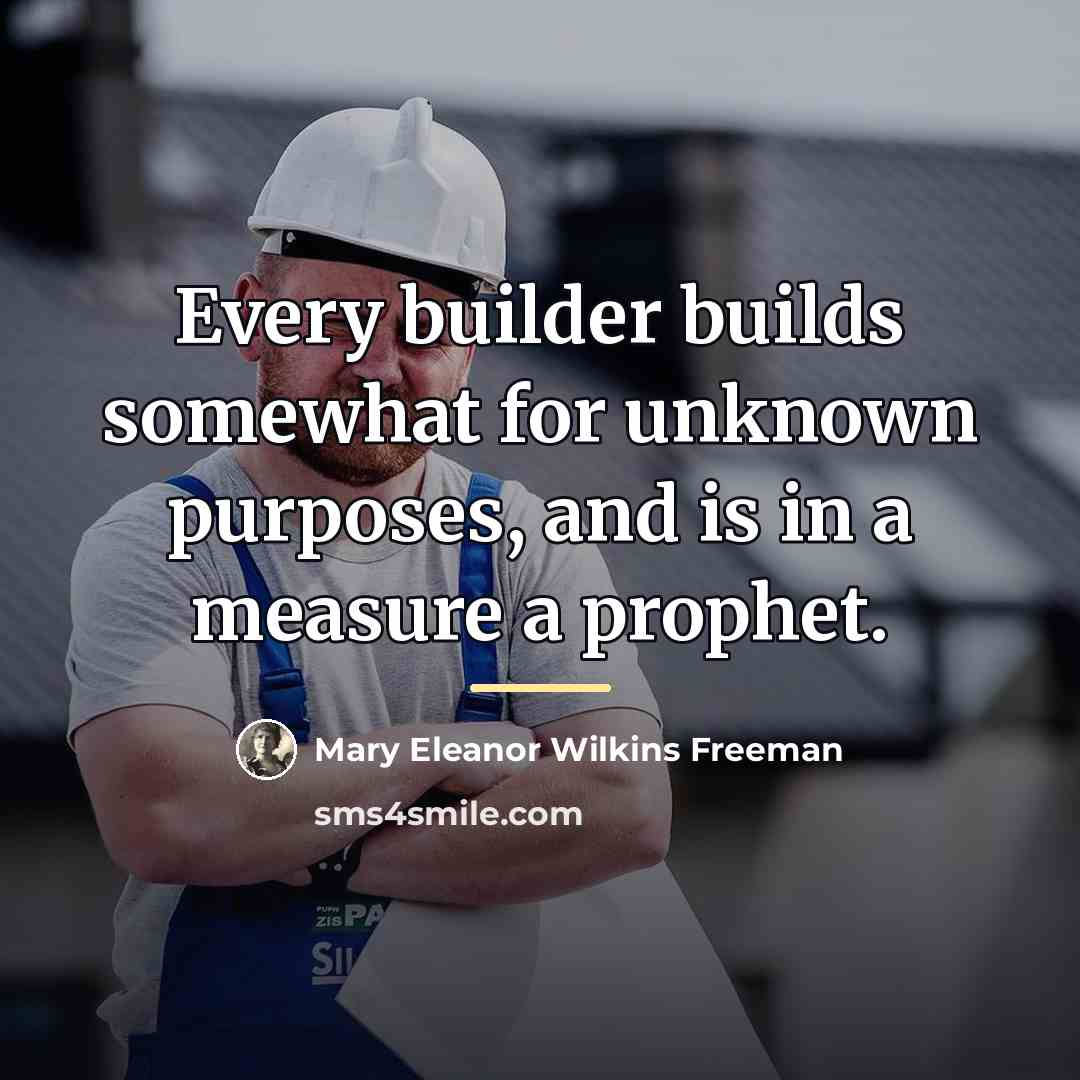 “Every builder builds somewhat for unknown purposes, and is in…” quote by Mary Eleanor Wilkins Freeman