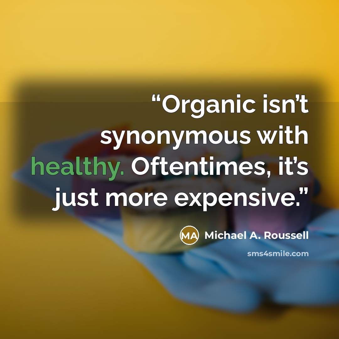 “Organic isn’t synonymous with healthy. Oftentimes, it’s just more expensive.” quote by Michael A. Roussell
