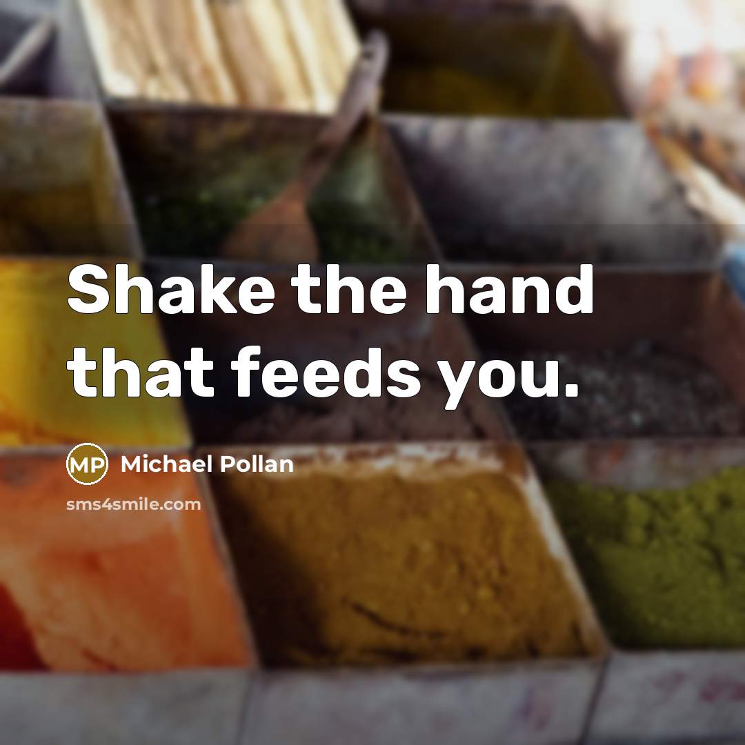 “Shake the hand that feeds you.…” quote by Michael Pollan