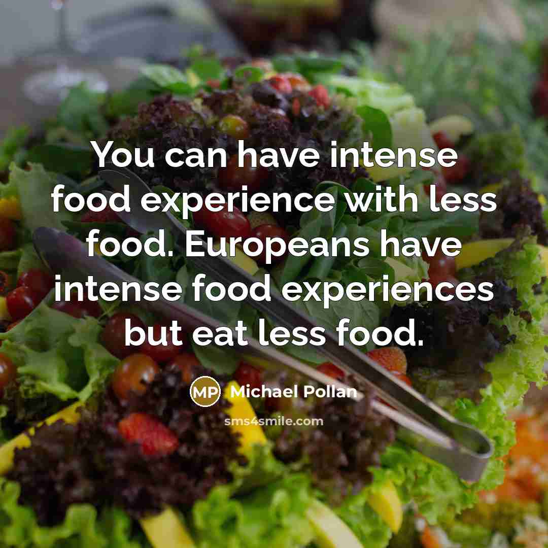 “You can have intense food experience with less food. Europeans…” quote by Michael Pollan