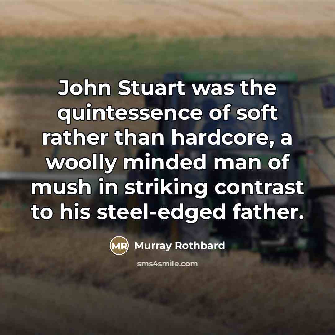 “John Stuart was the quintessence of soft rather than hardcore,…” quote by Murray Rothbard