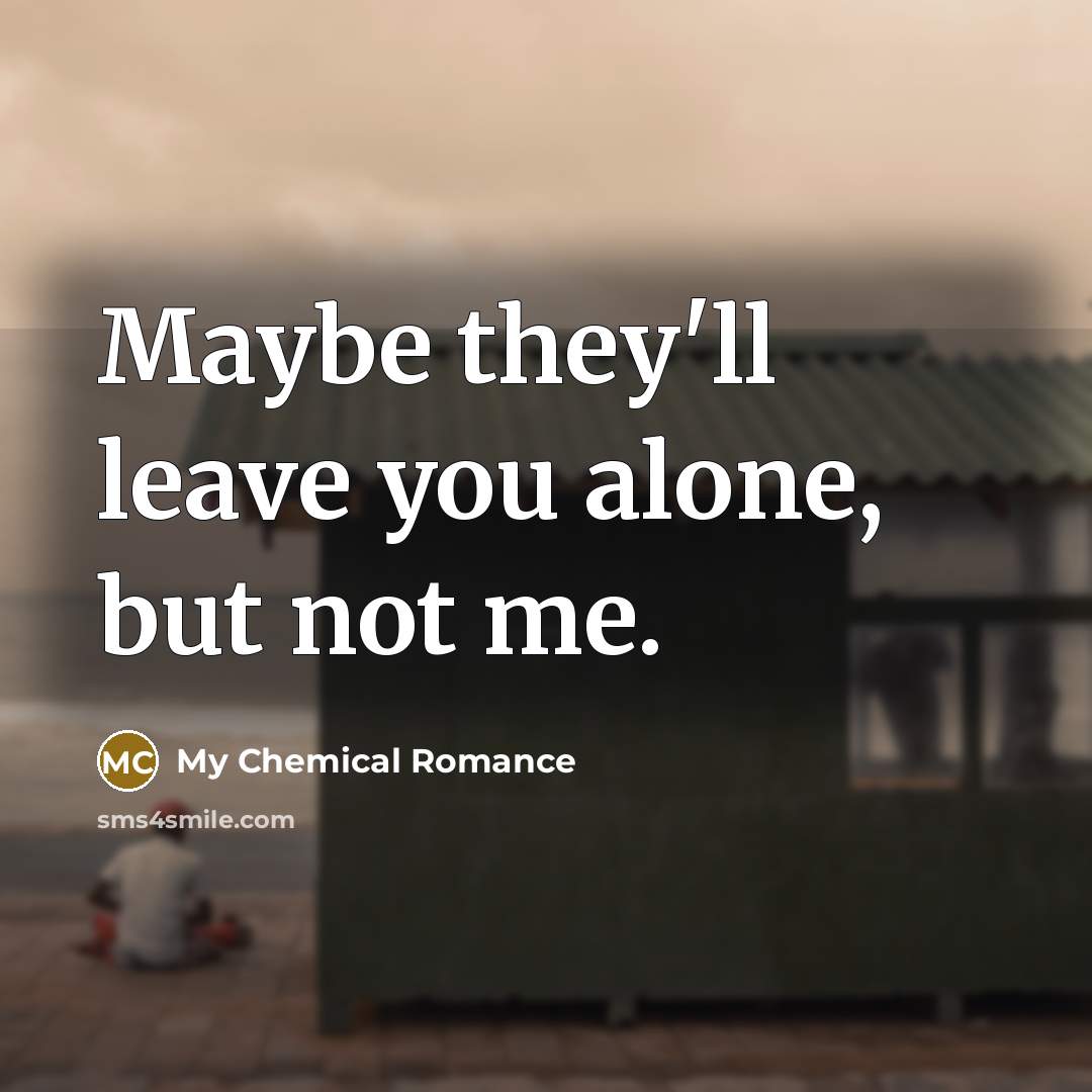 “Maybe they'll leave you alone, but not me.…” quote by My Chemical Romance