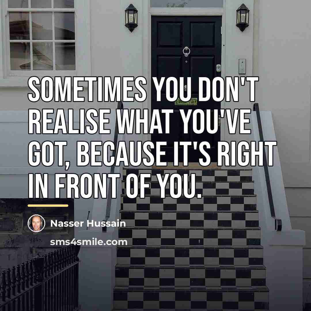 “Sometimes you don't realise what you've got, because it's right…” quote by Nasser Hussain