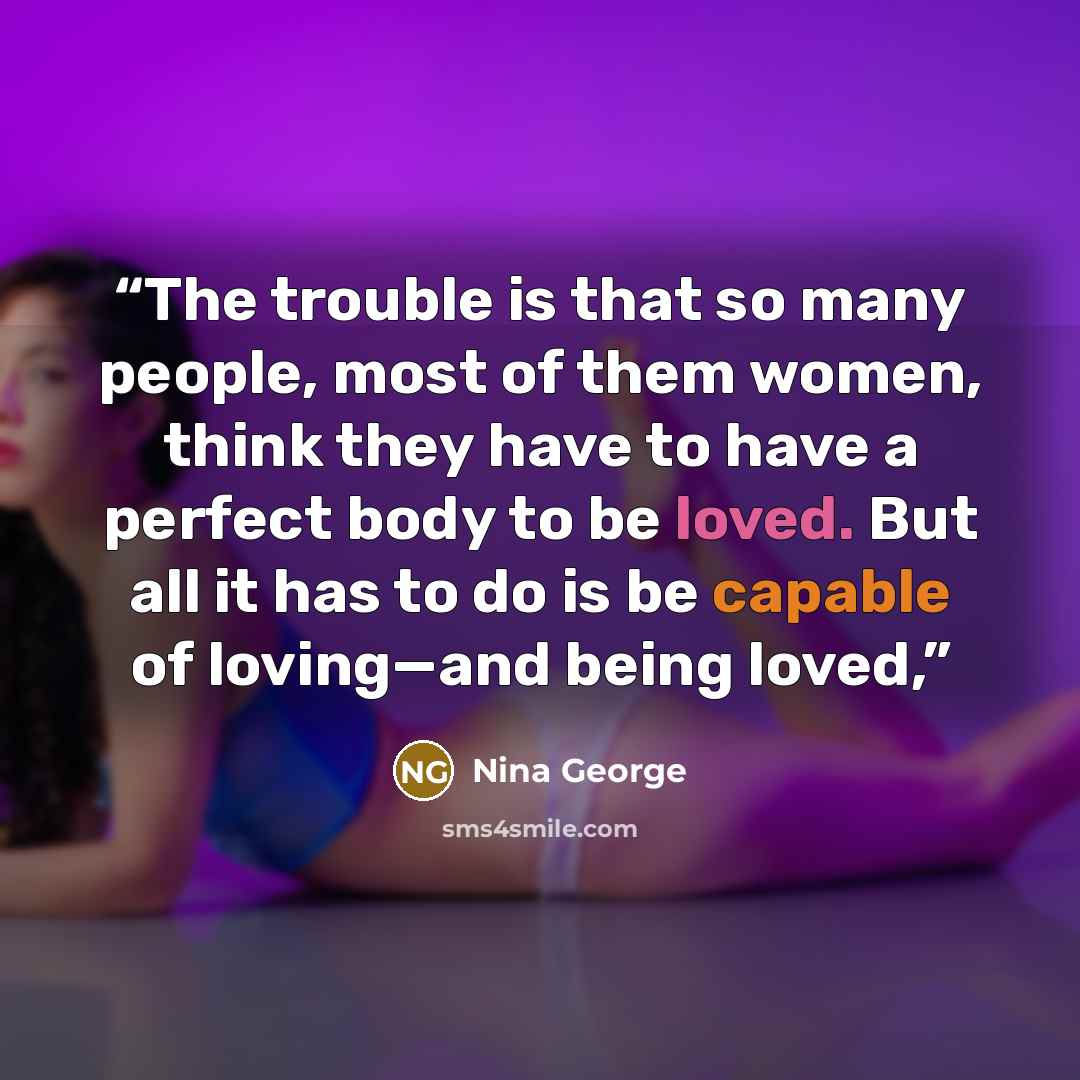 “The trouble is that so many people, most of them women, think they have to have a perfect body to be loved. But all it has to do is be capable of loving—and being loved,” quote by Nina George