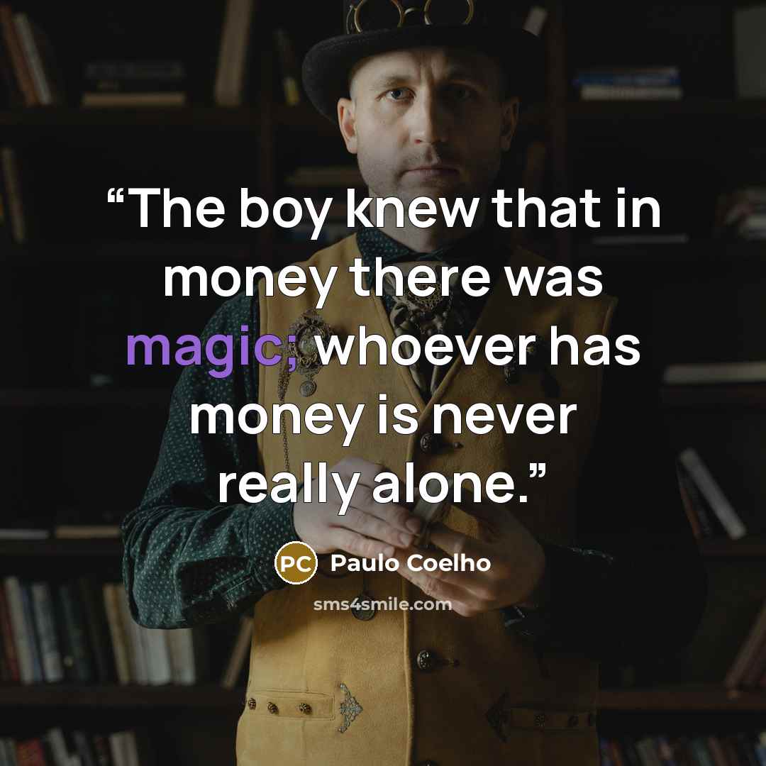 “The boy knew that in money there was magic; whoever has money is never really alone.” quote by Paulo Coelho