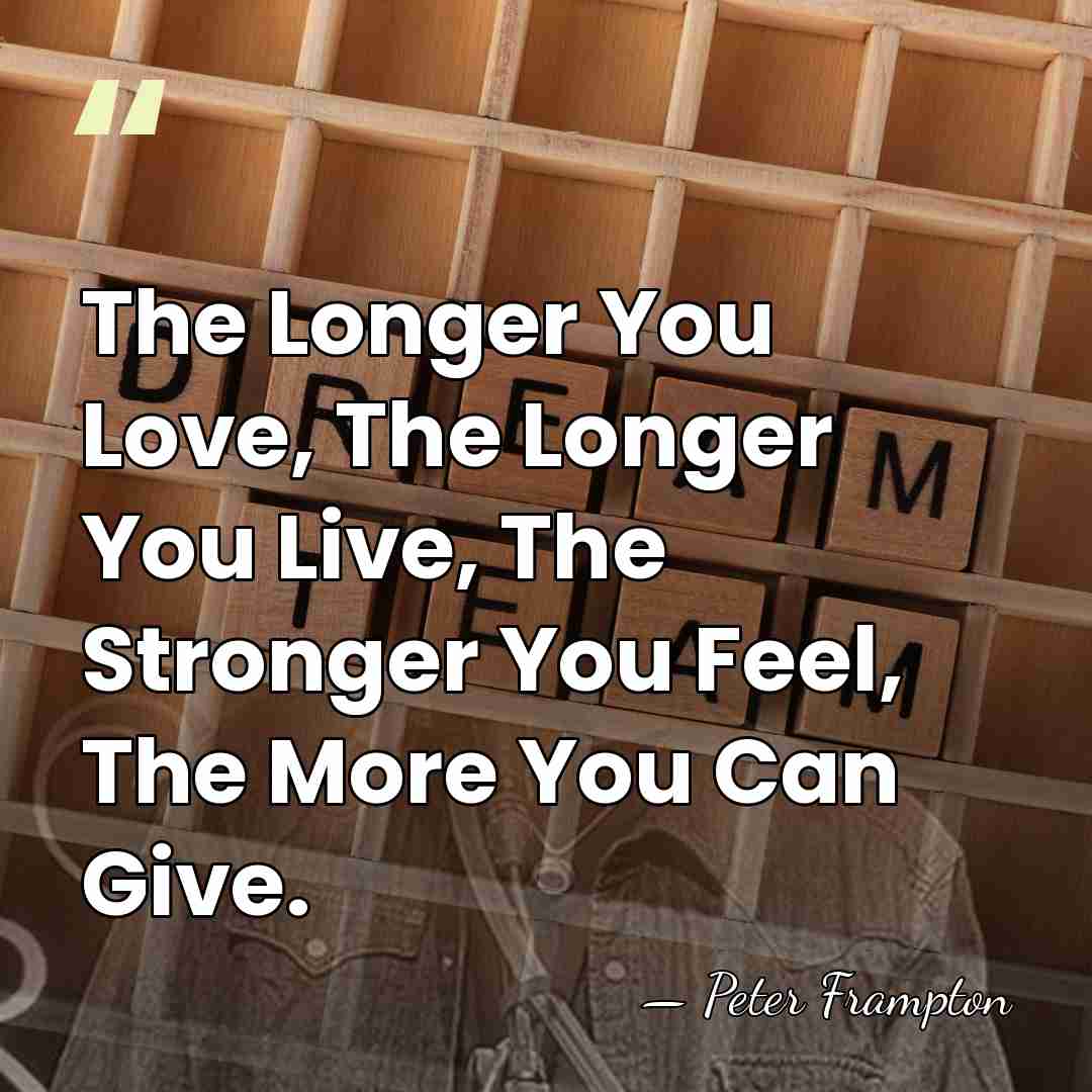 The Longer You Love, The Longer You Live, The Stronger You Feel,&hellip; - Peter Frampton