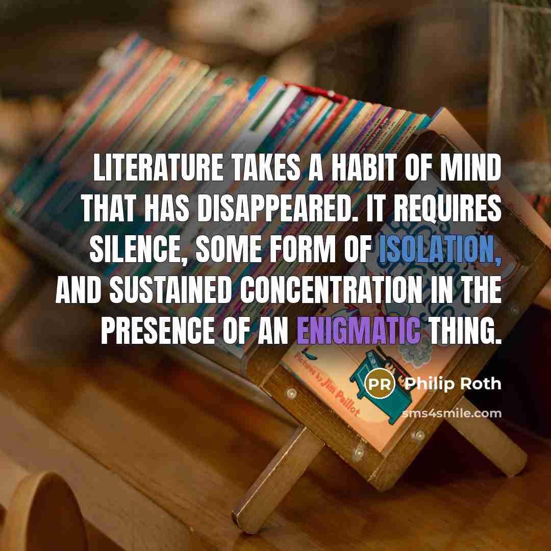 “Literature takes a habit of mind that has disappeared. It…” quote by Philip Roth